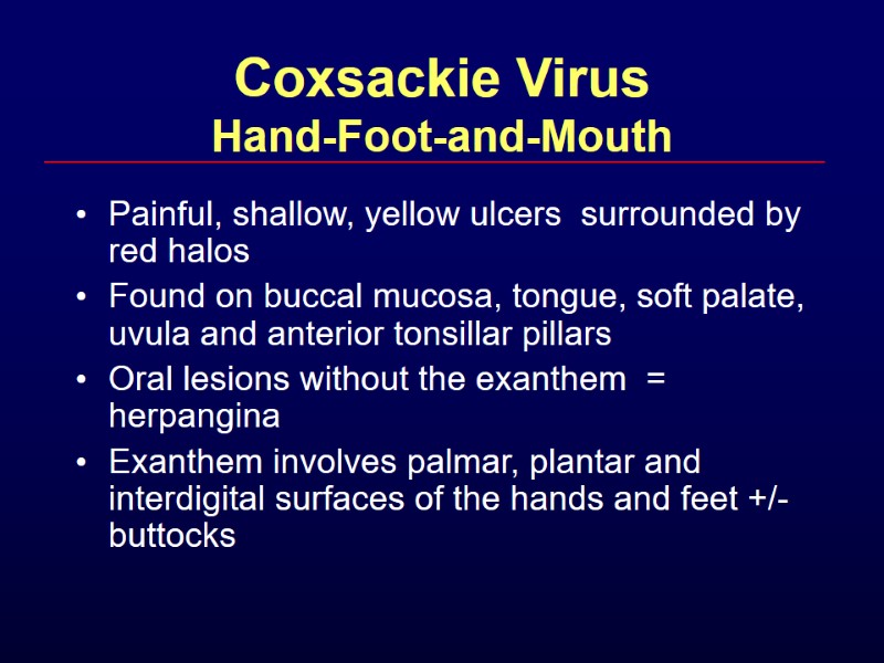 Coxsackie Virus Hand-Foot-and-Mouth Painful, shallow, yellow ulcers  surrounded by red halos Found on